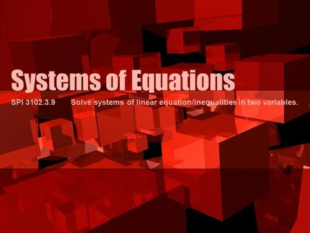 Systems of Equations SPI 3102.3.9 Solve systems of linear equation/inequalities in two variables.
