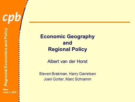 Regionial Economics and Policy Wien June 3, 2005 Economic Geography and Regional Policy Albert van der Horst Steven Brakman, Harry Garretsen Joeri Gorter,