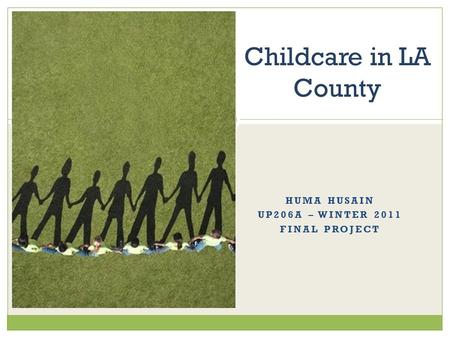 HUMA HUSAIN UP206A – WINTER 2011 FINAL PROJECT Childcare in LA County.