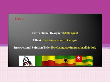 Instructional Designer: Stella Quist Client: Ewe Association of Georgia Instructional Solution Title: Ewe Language Instructional Module Slide 1.