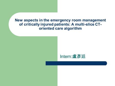 New aspects in the emergency room management of critically injured patients: A multi-slice CT- oriented care algorithm Intern: 盧彥廷.