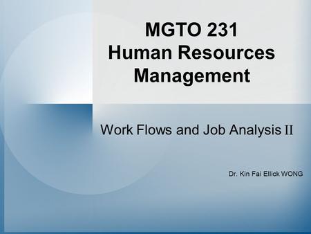 MGTO 231 Human Resources Management Work Flows and Job Analysis II Dr. Kin Fai Ellick WONG.