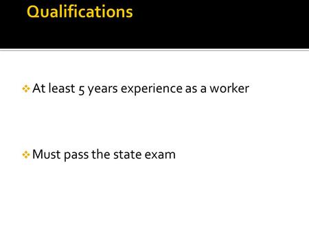  At least 5 years experience as a worker  Must pass the state exam.