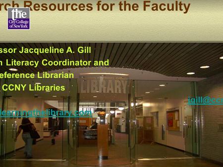 Introduction to Research Resources for the Faculty Professor Jacqueline A. Gill Information Literacy Coordinator and Reference Librarian CCNY Libraries.