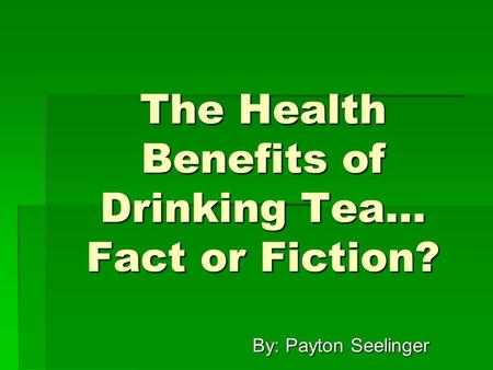 The Health Benefits of Drinking Tea… Fact or Fiction? By: Payton Seelinger By: Payton Seelinger.