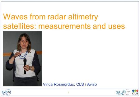 1 Waves from radar altimetry satellites: measurements and uses Vinca Rosmorduc, CLS / Aviso.
