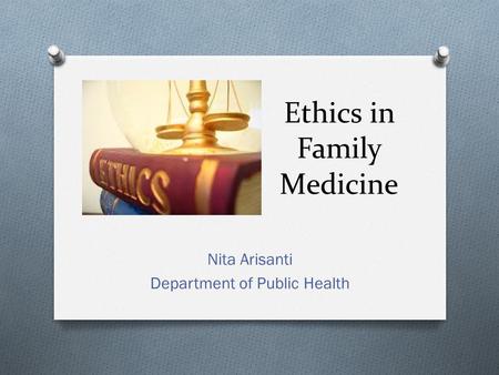 Ethics in Family Medicine Nita Arisanti Department of Public Health.