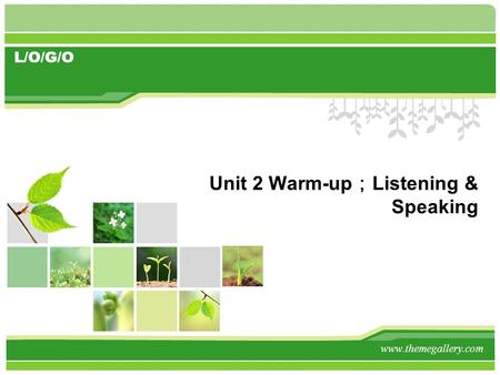 L/O/G/O Unit 2 Warm-up ； Listening & Speaking www.themegallery.com.