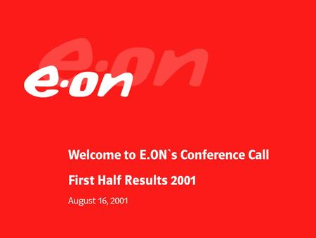 Welcome to E.ON`s Conference Call First Half Results 2001 August 16, 2001.