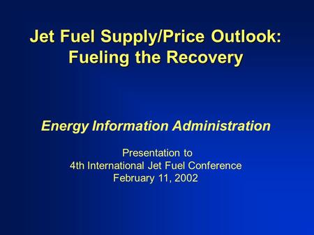 Jet Fuel Supply/Price Outlook: Fueling the Recovery Energy Information Administration Presentation to 4th International Jet Fuel Conference February 11,