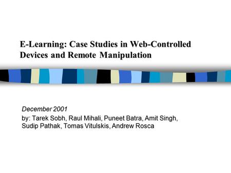 E-Learning: Case Studies in Web-Controlled Devices and Remote Manipulation December 2001 by: Tarek Sobh, Raul Mihali, Puneet Batra, Amit Singh, Sudip Pathak,