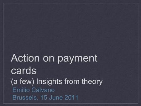 Action on payment cards (a few) Insights from theory Emilio Calvano Brussels, 15 June 2011.