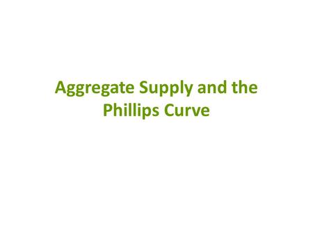Aggregate Supply and the Phillips Curve. AD/AS and the Phillips Curve The Aggregate Demand/Supply Model illustrates the short-run relationship between.