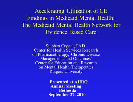 Accelerating Utilization of CE Findings in Medicaid Mental Health: The Medicaid Mental Health Network for Evidence Based Care Stephen Crystal, Ph.D. Center.