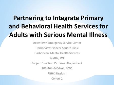 Partnering to Integrate Primary and Behavioral Health Services for Adults with Serious Mental Illness Downtown Emergency Service Center Harborview Pioneer.