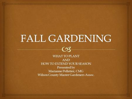 WHAT TO PLANT AND HOW TO EXTEND YOUR SEASON Presented by Marianne Pelletier, CMG Wilson County Master Gardeners Assoc.