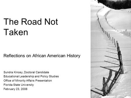 The Road Not Taken Reflections on African American History Sundra Kincey, Doctoral Candidate Educational Leadership and Policy Studies Office of Minority.