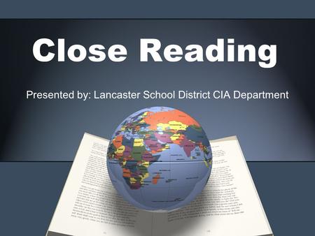 Close Reading Presented by: Lancaster School District CIA Department.