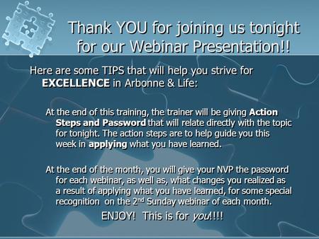 Thank YOU for joining us tonight for our Webinar Presentation!! Here are some TIPS that will help you strive for EXCELLENCE in Arbonne & Life: At the end.