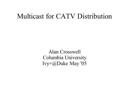 Multicast for CATV Distribution Alan Crosswell Columbia University May '05.