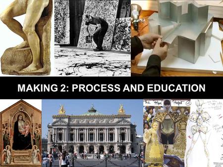 MAKING 2: PROCESS AND EDUCATION. PROCESS The path from first idea to end product.