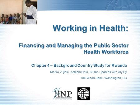 Working in Health: Financing and Managing the Public Sector Health Workforce Chapter 4 – Background Country Study for Rwanda Marko Vujicic, Kelechi Ohiri,