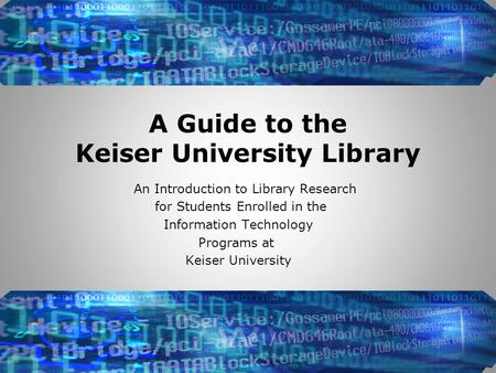 A Guide to the Keiser University Library An Introduction to Library Research for Students Enrolled in the Information Technology Programs at Keiser University.