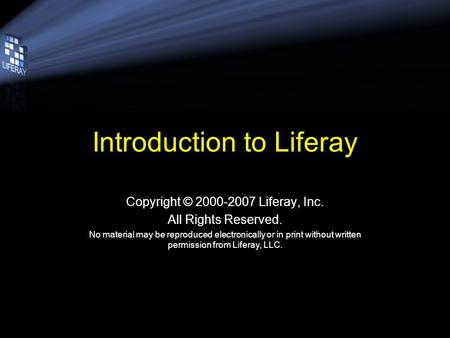 Introduction to Liferay Copyright © 2000-2007 Liferay, Inc. All Rights Reserved. No material may be reproduced electronically or in print without written.