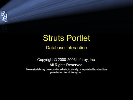 Struts Portlet Database Interaction Copyright © 2000-2006 Liferay, Inc. All Rights Reserved. No material may be reproduced electronically or in print without.