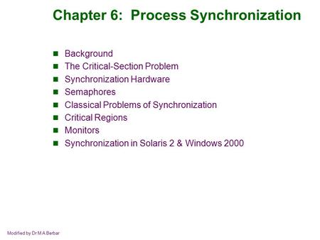 Modified by Dr M A Berbar Chapter 6: Process Synchronization Background The Critical-Section Problem Synchronization Hardware Semaphores Classical Problems.