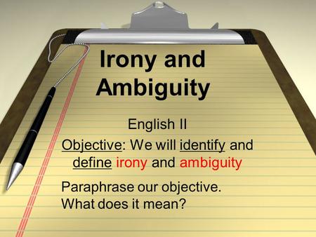 Irony and Ambiguity English II Objective: We will identify and define irony and ambiguity Paraphrase our objective. What does it mean?