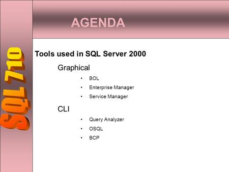AGENDA Tools used in SQL Server 2000 Graphical BOL Enterprise Manager Service Manager CLI Query Analyzer OSQL BCP.