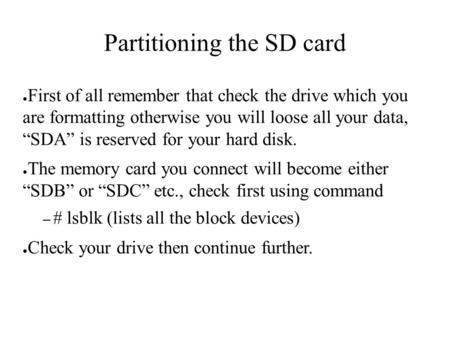 Partitioning the SD card ● First of all remember that check the drive which you are formatting otherwise you will loose all your data, “SDA” is reserved.