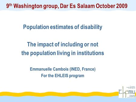 9 th Washington group, Dar Es Salaam October 2009 Population estimates of disability The impact of including or not the population living in institutions.