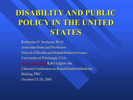 DISABILITY AND PUBLIC POLICY IN THE UNITED STATES Katherine D. Seelman, Ph.D. Associate Dean and Professor School of Health and Rehabilitation Science.