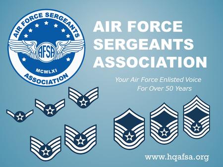 AIR FORCE SERGEANTS ASSOCIATION Your Air Force Enlisted Voice For Over 50 Years www.hqafsa.org.