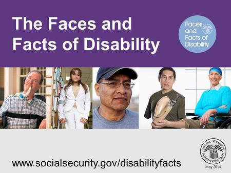 The Faces and Facts of Disability www.socialsecurity.gov/disabilityfacts May 2014.