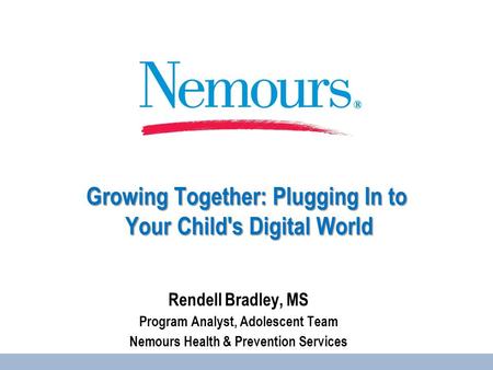 Growing Together: Plugging In to Your Child's Digital World Rendell Bradley, MS Program Analyst, Adolescent Team Nemours Health & Prevention Services.