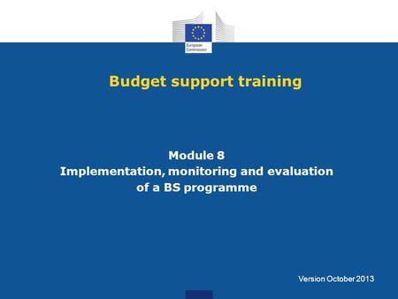 Budget support training Module 8 Implementation, monitoring and evaluation of a BS programme Version October 2013.