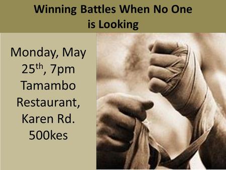 Monday, May 25 th, 7pm Tamambo Restaurant, Karen Rd. 500kes Winning Battles When No One is Looking.