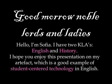 Good morrow noble lords and ladies Hello, I’m Sofia. I have two KLA’s: English and History. I hope you enjoy this presentation on my artefact, which is.
