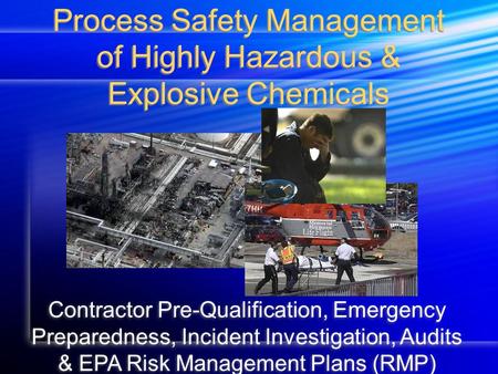 Process Safety Management of Highly Hazardous & Explosive Chemicals Contractor Pre-Qualification, Emergency Preparedness, Incident Investigation, Audits.