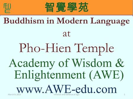 智覺學苑 Buddhism in Modern Language at Pho-Hien Temple Academy of Wisdom & Enlightenment (AWE) www.AWE-edu.com Inflation and Defence of EgoMarch 9, 20131.