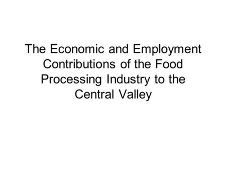 The Economic and Employment Contributions of the Food Processing Industry to the Central Valley.