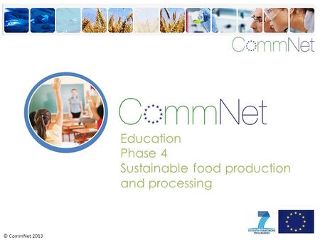 © CommNet 2013 Education Phase 4 Sustainable food production and processing.