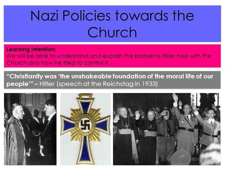 Nazi Policies towards the Church Learning Intention: We will be able to understand and explain the problems Hitler had with the Church and how he tried.