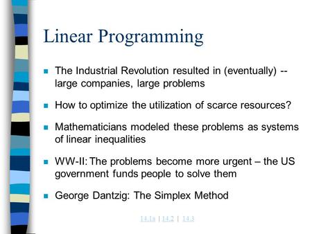Linear Programming The Industrial Revolution resulted in (eventually) -- large companies, large problems How to optimize the utilization of scarce resources?
