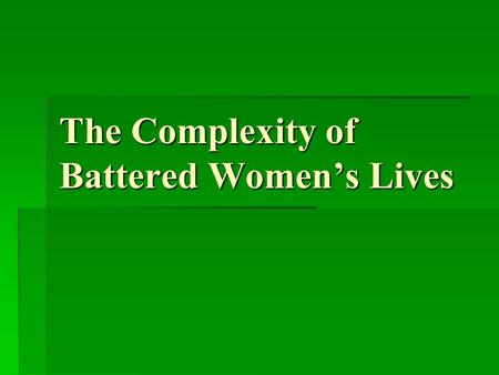 The Complexity of Battered Women’s Lives. Institutional responses to domestic violence can -Mask the complexity of the lives of victims which can -Discourage.