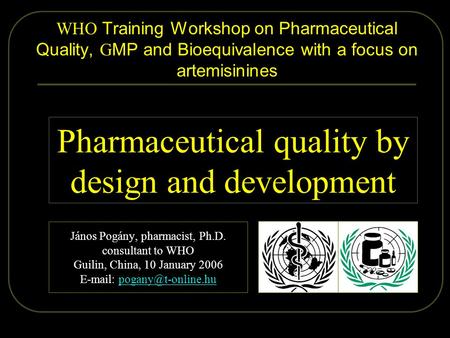 2006.01.09. Pogány - Guilin 1/57 WHO Training Workshop on Pharmaceutical Quality, G MP and Bioequivalence with a focus on artemisinines János Pogány, pharmacist,