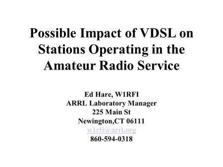 Possible Impact of VDSL on Stations Operating in the Amateur Radio Service Ed Hare, W1RFI ARRL Laboratory Manager 225 Main St Newington,CT 06111